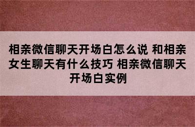 相亲微信聊天开场白怎么说 和相亲女生聊天有什么技巧 相亲微信聊天开场白实例